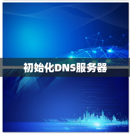 初始化DNS服务器