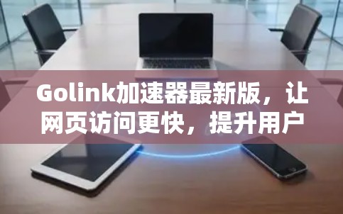 Golink加速器最新版，让网页访问更快，提升用户体验