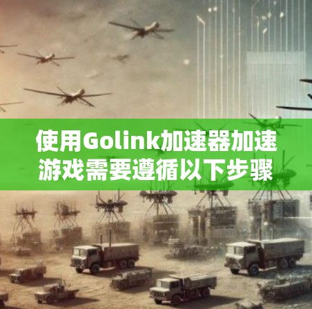 使用Golink加速器加速游戏需要遵循以下步骤，确保顺利成功