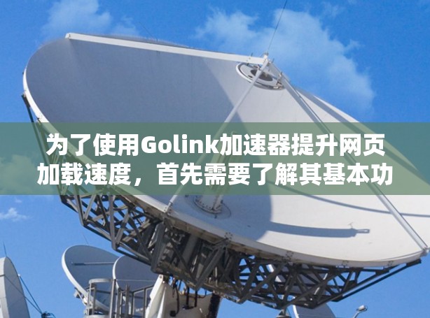 为了使用Golink加速器提升网页加载速度，首先需要了解其基本功能和步骤。以下是一个详细的指南，帮助你顺利使用Golink