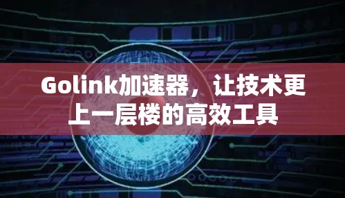Golink加速器，让技术更上一层楼的高效工具