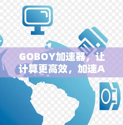 GOBOY加速器，让计算更高效，加速AI训练
