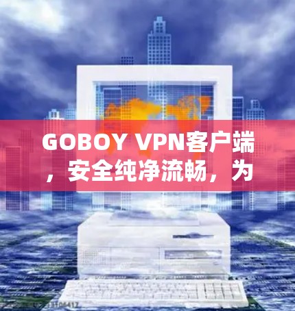 GOBOY VPN客户端，安全纯净流畅，为你的网络体验保驾护航