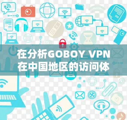 在分析GOBOY VPN在中国地区的访问体验时，我们可以得出以下结论