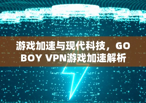 游戏加速与现代科技，GOBOY VPN游戏加速解析