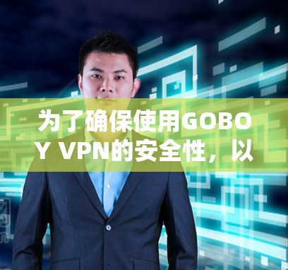 为了确保使用GOBOY VPN的安全性，以下是详细的步骤指南