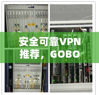 安全可靠VPN推荐，GOBOY VPN的实用选择