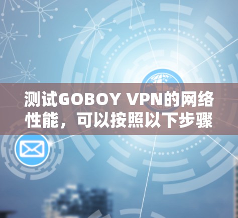 测试GOBOY VPN的网络性能，可以按照以下步骤进行