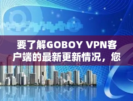 要了解GOBOY VPN客户端的最新更新情况，您可以按照以下步骤操作
