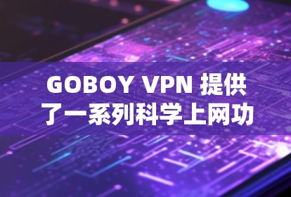 GOBOY VPN 提供了一系列科学上网功能，旨在提供更安全、高效和专业的网络访问体验。以下是这些功能的详细介绍
