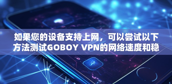 如果您的设备支持上网，可以尝试以下方法测试GOBOY VPN的网络速度和稳定性
