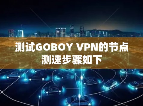 测试GOBOY VPN的节点测速步骤如下