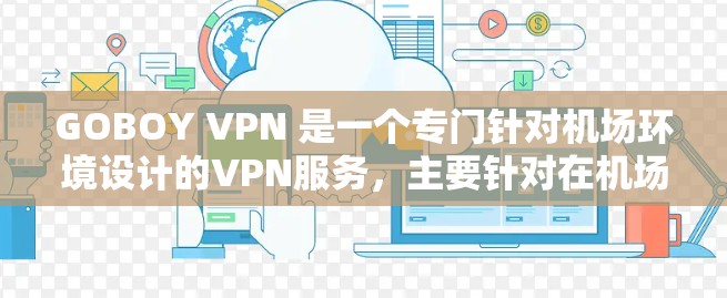 GOBOY VPN 是一个专门针对机场环境设计的VPN服务，主要针对在机场、车站等密闭和高密度的环境中提供安全、高速的网络连接。以下是关于GOBOY VPN机场节点和高速连接的详细信息