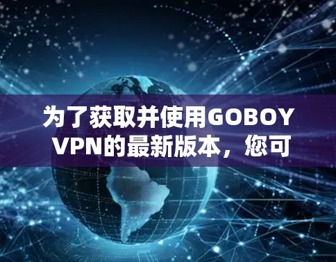 为了获取并使用GOBOY VPN的最新版本，您可以按照以下步骤操作