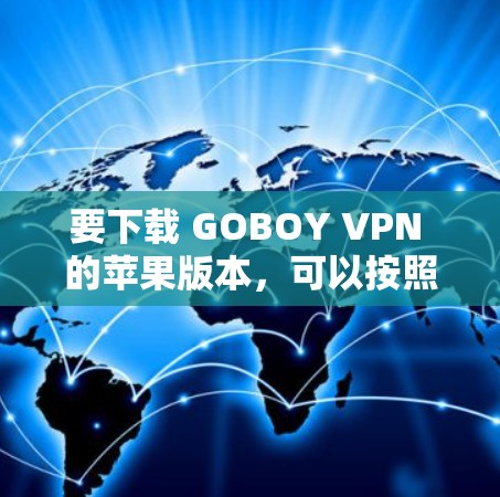 要下载 GOBOY VPN 的苹果版本，可以按照以下步骤进行操作