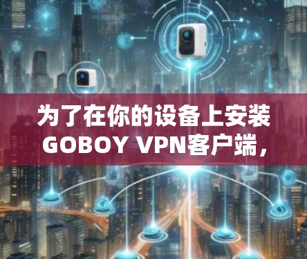 为了在你的设备上安装GOBOY VPN客户端，您可以按照以下步骤操作