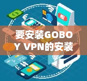 要安装GOBOY VPN的安装包，您可以按照以下步骤进行