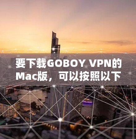 要下载GOBOY VPN的Mac版，可以按照以下步骤操作