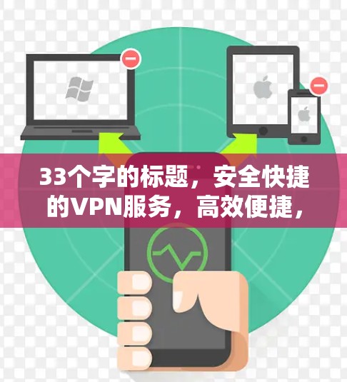 33个字的标题，安全快捷的VPN服务，高效便捷，轻松解决VPN问题