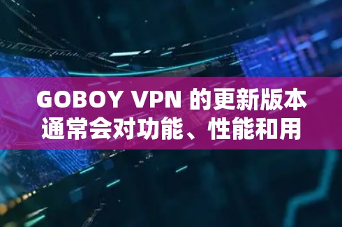 GOBOY VPN 的更新版本通常会对功能、性能和用户体验进行全面优化。以下是一些可能的更新说明，基于 GOBOY VPN 的常见更新内容