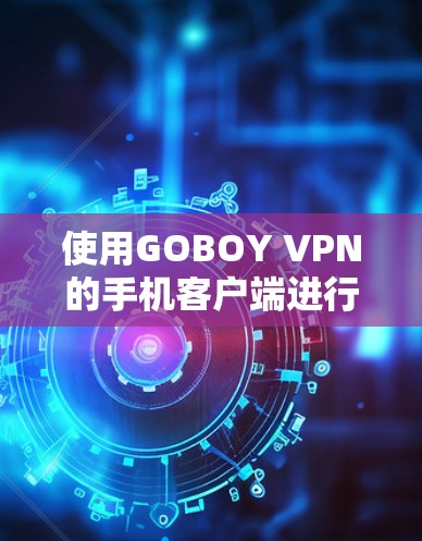 使用GOBOY VPN的手机客户端进行访问，可以有效地在手机上进行VPN服务，确保数据安全。以下是一步步的指南