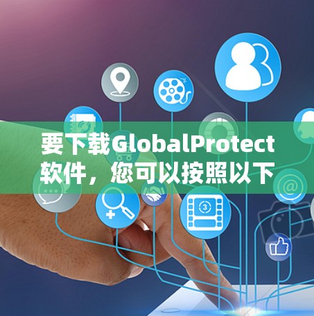 要下载GlobalProtect软件，您可以按照以下步骤操作