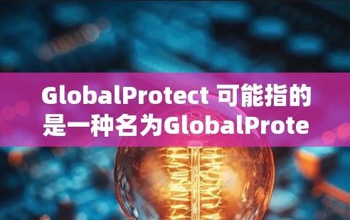 GlobalProtect 可能指的是一种名为GlobalProtect的网络工具或软件，具体含义可能如下