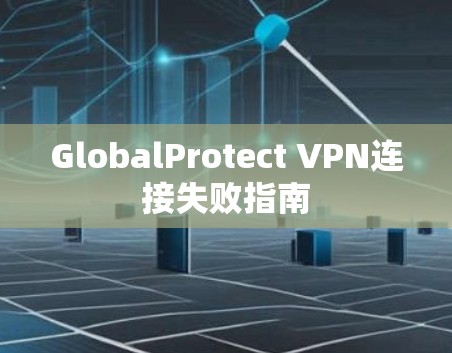 GlobalProtect VPN连接失败指南