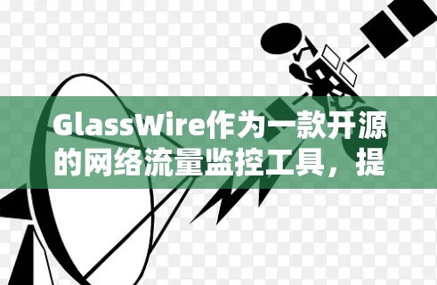 GlassWire作为一款开源的网络流量监控工具，提供了一套全面的解决方案，旨在帮助用户优化网络性能并预防网络攻击。以下是GlassWire带宽监控的主要功能和步骤