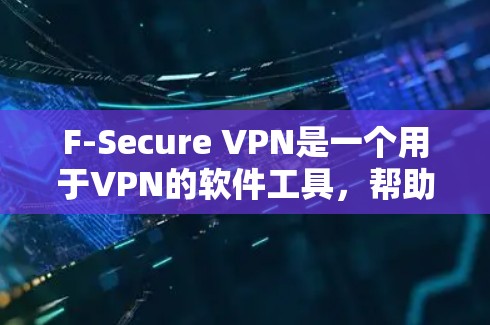 F-Secure VPN是一个用于VPN的软件工具，帮助用户实现多设备之间的加密连接。以下是关于F-Secure VPN的更新教程，涵盖基本概念、功能、使用步骤以及安全注意事项