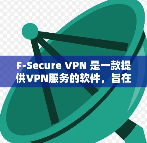 F-Secure VPN 是一款提供VPN服务的软件，旨在提供安全、匿名的网络连接。以下是对 F-Secure VPN 安全性的详细分析