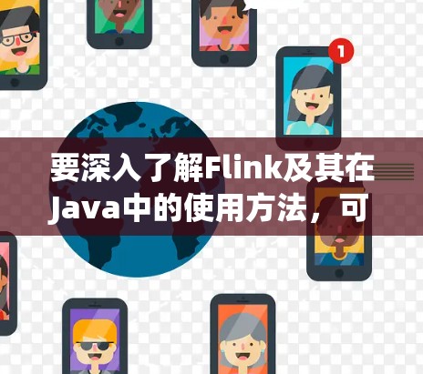 要深入了解Flink及其在Java中的使用方法，可以按照以下步骤进行学习