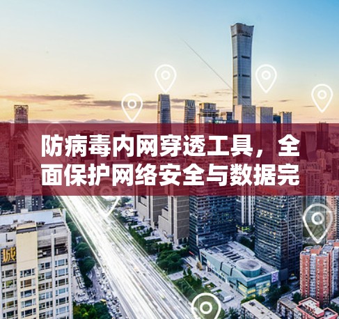 防病毒内网穿透工具，全面保护网络安全与数据完整性
