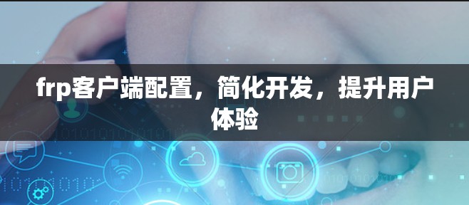 frp客户端配置，简化开发，提升用户体验