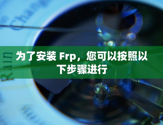 为了安装 Frp，您可以按照以下步骤进行