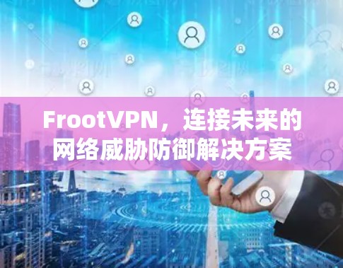 FrootVPN，连接未来的网络威胁防御解决方案