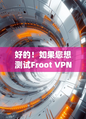好的！如果您想测试Froot VPN的网络连接，可以访问以下测试链接，测试过程如下
