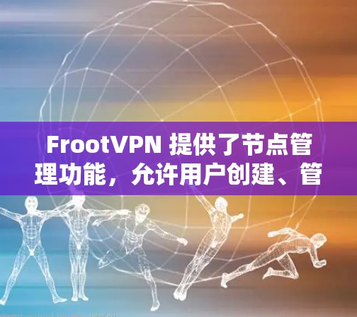 FrootVPN 提供了节点管理功能，允许用户创建、管理并删除多个 Froot 站点。以下是一个基本的步骤指南，帮助您管理 FrootVPN 节点