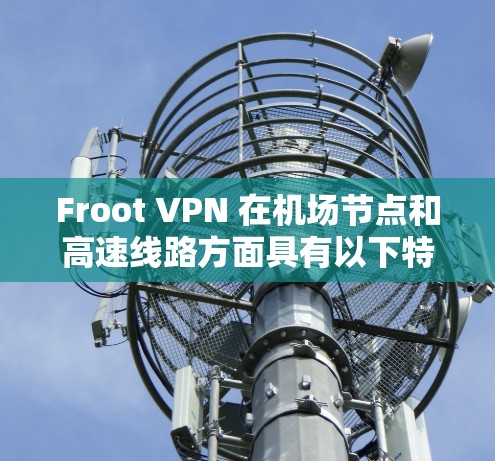 Froot VPN 在机场节点和高速线路方面具有以下特点