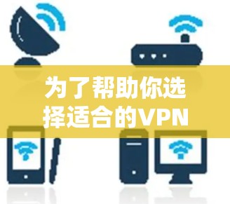 为了帮助你选择适合的VPN软件，并确保你能够顺利使用Froot VPN，以下是一些关键步骤和信息