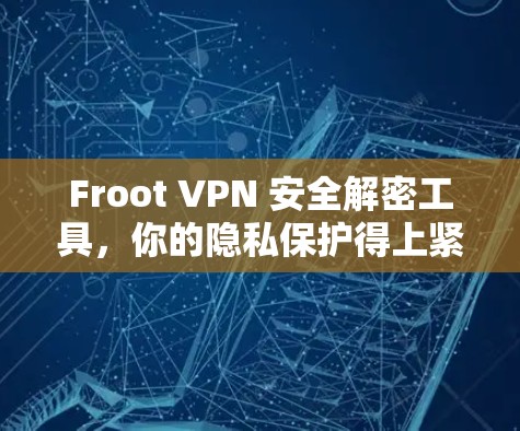 Froot VPN 安全解密工具，你的隐私保护得上紧了！