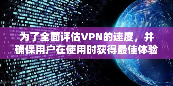 为了全面评估VPN的速度，并确保用户在使用时获得最佳体验，以下是系统化的步骤和建议