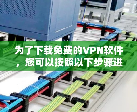 为了下载免费的VPN软件，您可以按照以下步骤进行