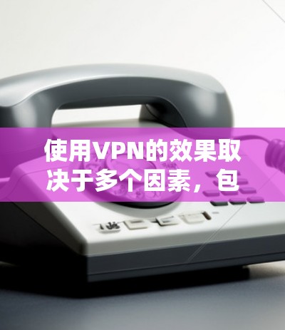 使用VPN的效果取决于多个因素，包括加密技术、服务器负载、防火墙的性能、连接的稳定性以及用户的使用习惯。以下是关于VPN速度测试和性能分析的详细说明