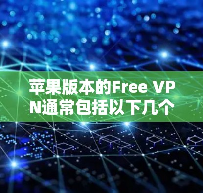 苹果版本的Free VPN通常包括以下几个主要选项，这些软件旨在为iOS用户提供免费的VPN服务，同时满足苹果的网络和隐私政策。以下是这些版本的特点及其在iOS环境中的使用教程