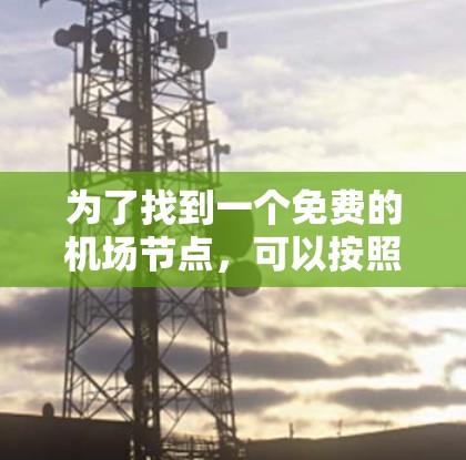为了找到一个免费的机场节点，可以按照以下步骤进行