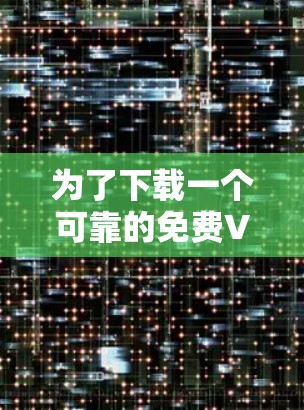 为了下载一个可靠的免费VPN，您可以按照以下步骤进行