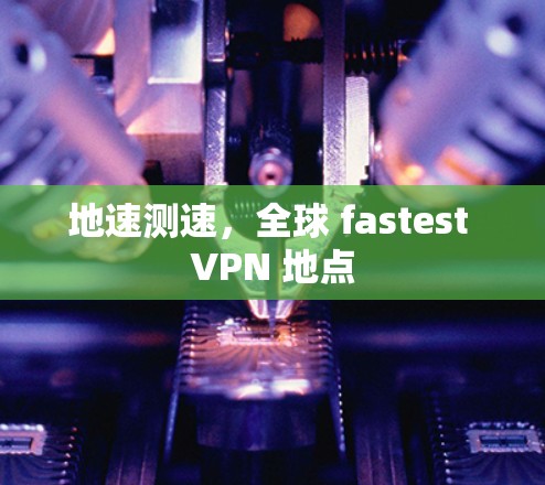 地速测速，全球 fastest VPN 地点