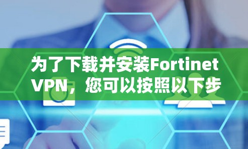 为了下载并安装Fortinet VPN，您可以按照以下步骤操作