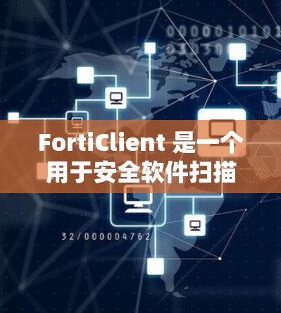 FortiClient 是一个用于安全软件扫描和修复的工具，支持 Windows 和 macOS。它通过扫描程序，识别并修复潜在的安全漏洞。安装和使用 FortiClient 的步骤如下